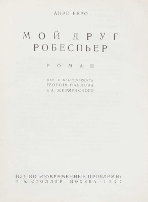 Беро А. Мой друг Робеспьер. Роман / Пер. с фр. Г. Павлова и А. Жирмунского. М.: Изд-во «Современные проблемы» Н.А. Столляр, 1927.